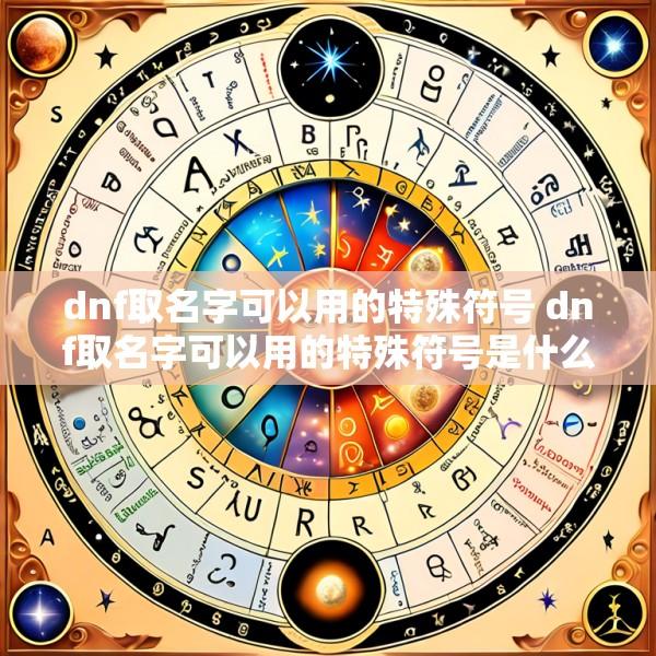 dnf取名字可以用的特殊符号 dnf取名字可以用的特殊符号是什么