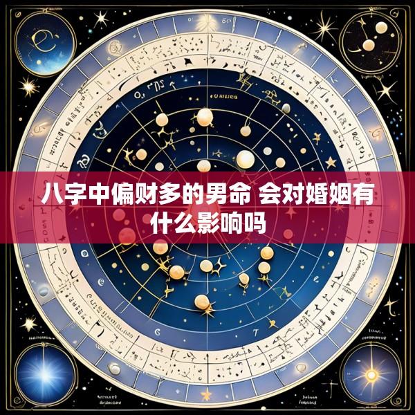 八字中偏财多的男命 会对婚姻有什么影响吗