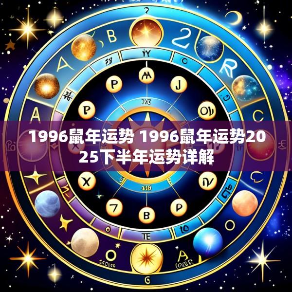 1996鼠年运势 1996鼠年运势2025下半年运势详解