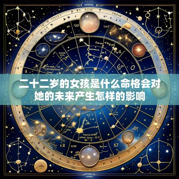 二十二岁的女孩是什么命格会对她的未来产生怎样的影响