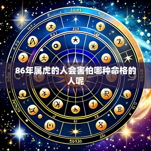 86年属虎的人会害怕哪种命格的人呢