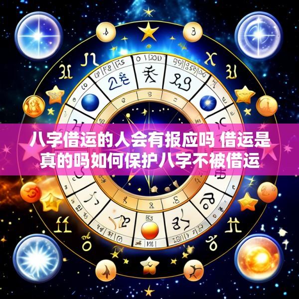 八字借运的人会有报应吗 借运是真的吗如何保护八字不被借运