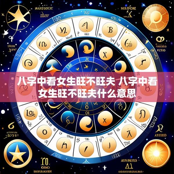 八字中看女生旺不旺夫 八字中看女生旺不旺夫什么意思