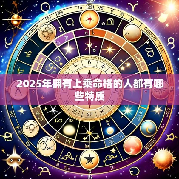 2025年拥有上乘命格的人都有哪些特质
