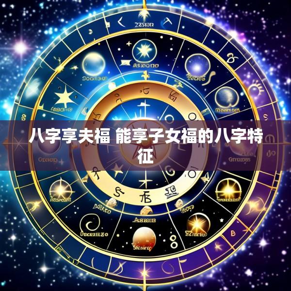 八字享夫福 能享子女福的八字特征