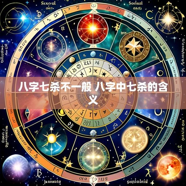 八字七杀不一般 八字中七杀的含义