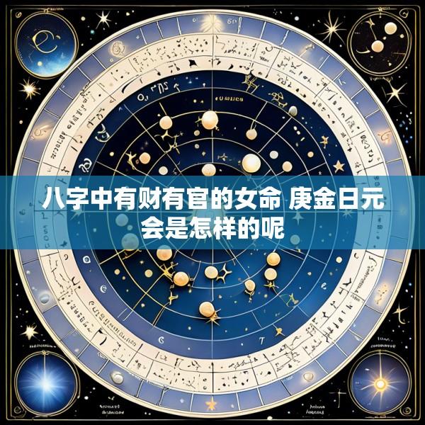 八字中有财有官的女命 庚金日元会是怎样的呢