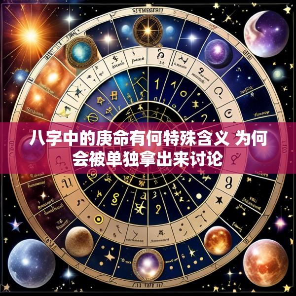 八字中的庚命有何特殊含义 为何会被单独拿出来讨论