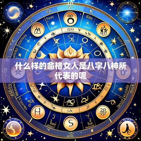 什么样的命格女人是八字八神所代表的呢