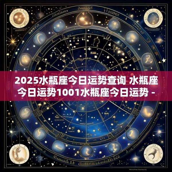 2025水瓶座今日运势查询 水瓶座今日运势1001水瓶座今日运势 - 百度