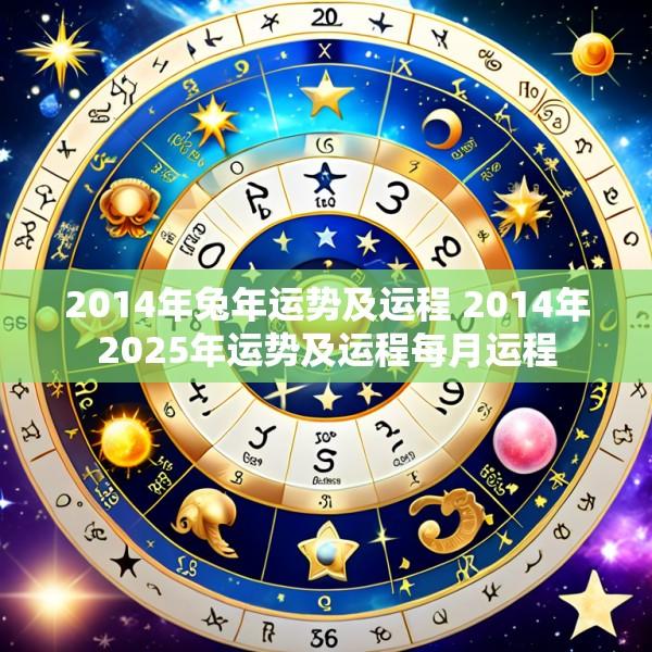 2014年兔年运势及运程 2014年2025年运势及运程每月运程