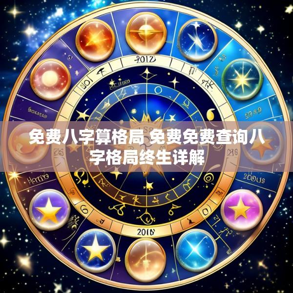免费八字算格局 免费免费查询八字格局终生详解