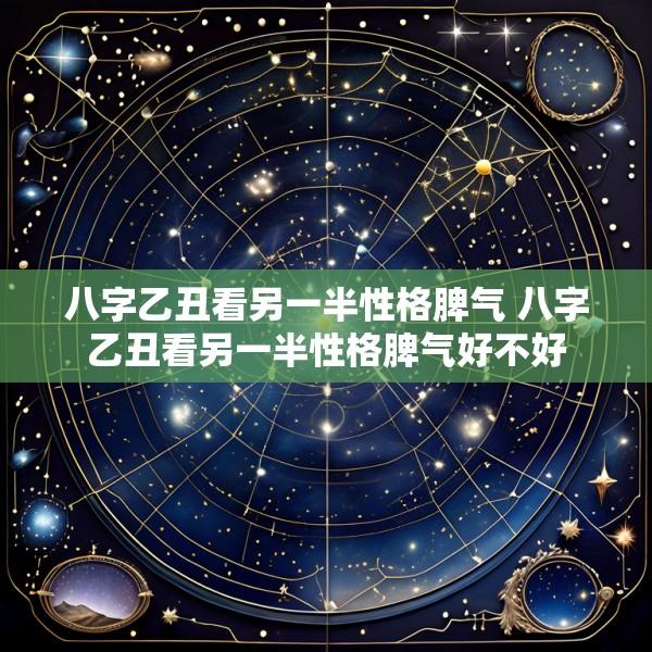 八字乙丑看另一半性格脾气 八字乙丑看另一半性格脾气好不好