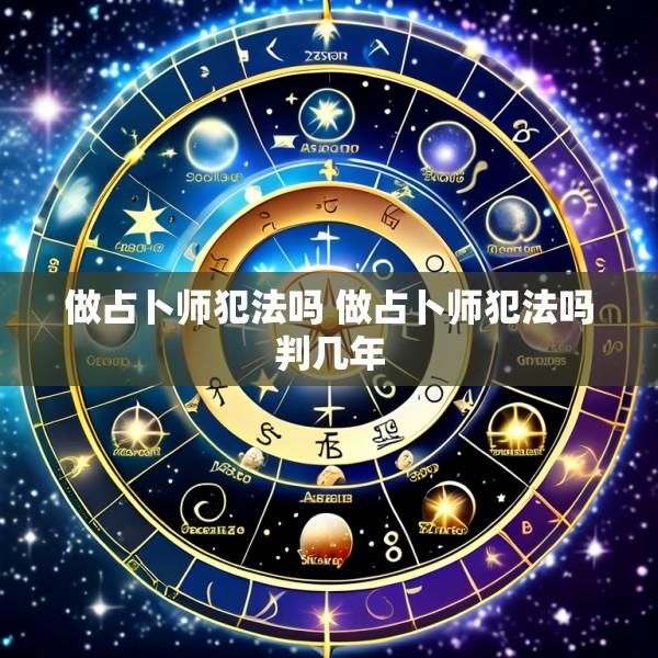 做占卜师犯法吗 做占卜师犯法吗判几年