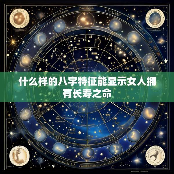 什么样的八字特征能显示女人拥有长寿之命
