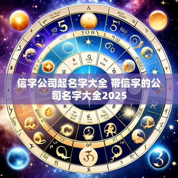 信字公司起名字大全 带信字的公司名字大全2025