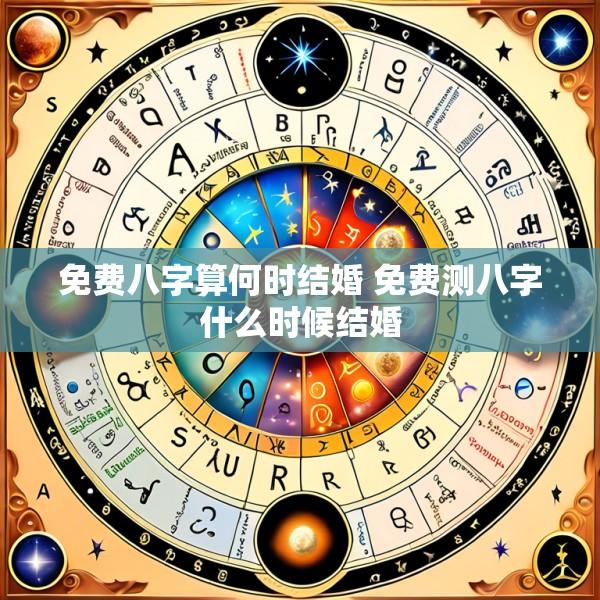 免费八字算何时结婚 免费测八字什么时候结婚