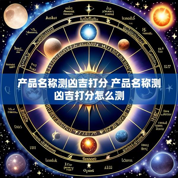 产品名称测凶吉打分 产品名称测凶吉打分怎么测