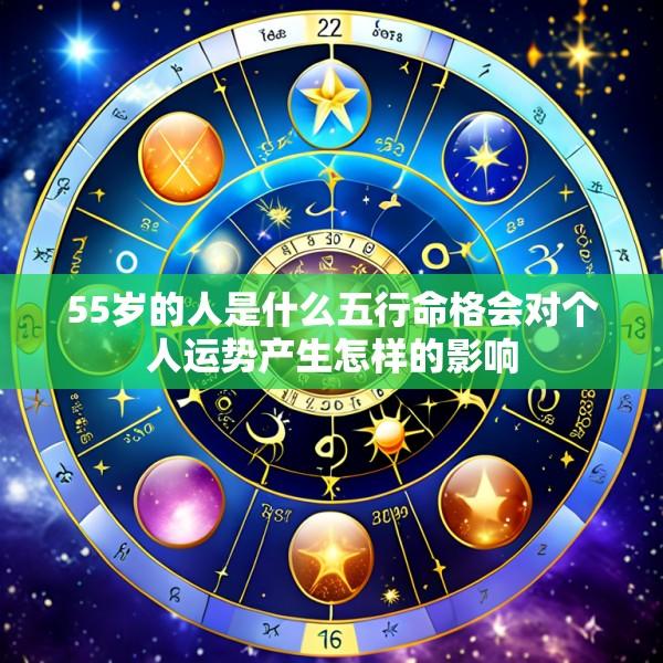 55岁的人是什么五行命格会对个人运势产生怎样的影响