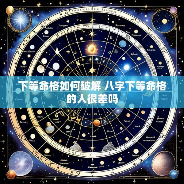 下等命格如何破解 八字下等命格的人很差吗