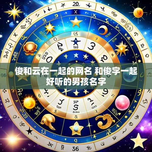 俊和云在一起的网名 和俊字一起好听的男孩名字