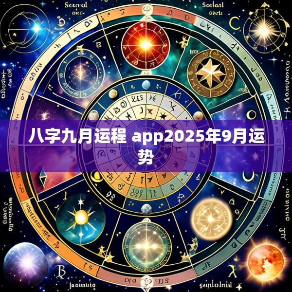 八字九月运程 app2025年9月运势