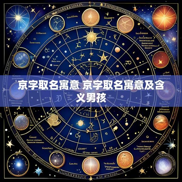 京字取名寓意 京字取名寓意及含义男孩