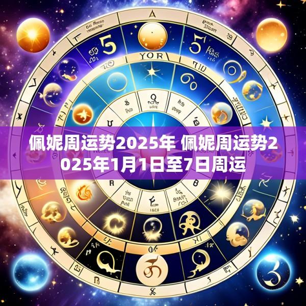 佩妮周运势2025年 佩妮周运势2025年1月1日至7日周运