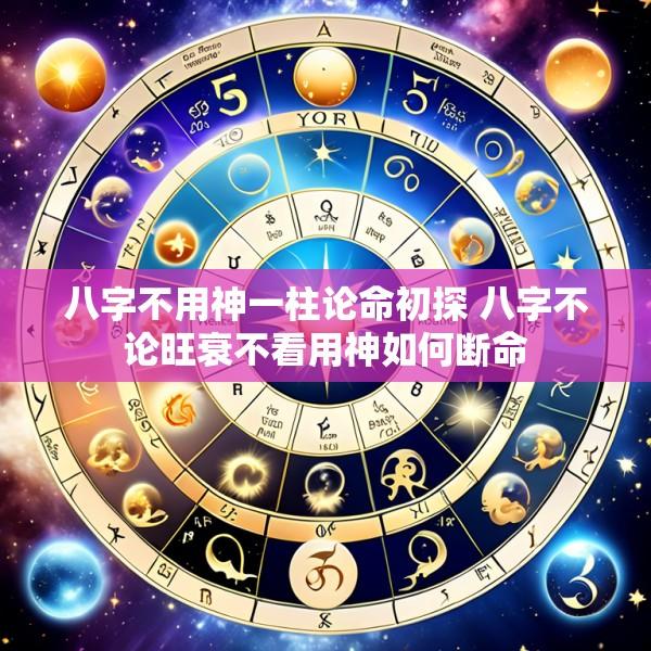 八字不用神一柱论命初探 八字不论旺衰不看用神如何断命