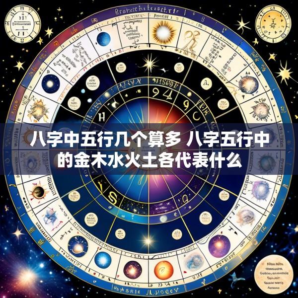 八字中五行几个算多 八字五行中的金木水火土各代表什么