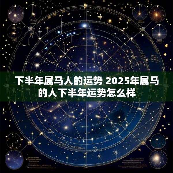 下半年属马人的运势 2025年属马的人下半年运势怎么样
