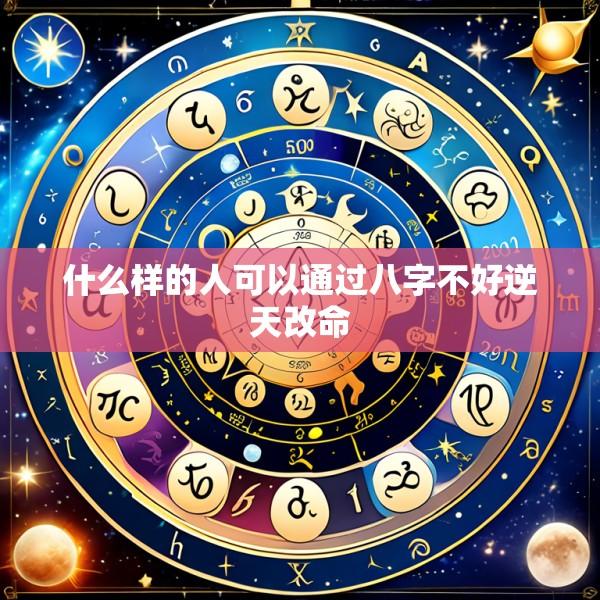 什么样的人可以通过八字不好逆天改命