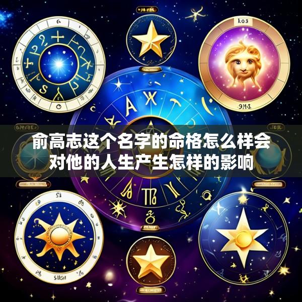 俞高志这个名字的命格怎么样会对他的人生产生怎样的影响