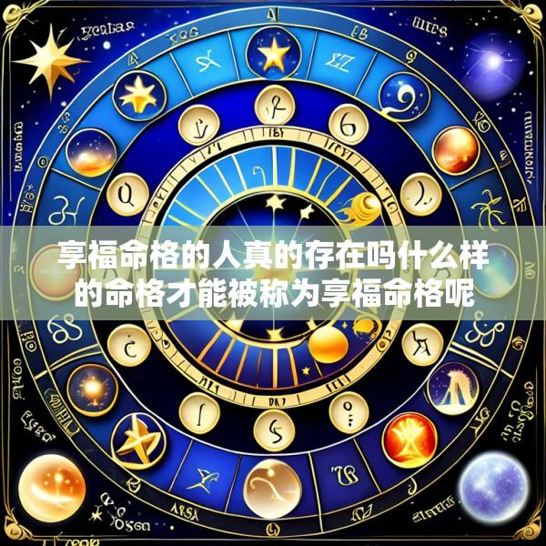 享福命格的人真的存在吗什么样的命格才能被称为享福命格呢
