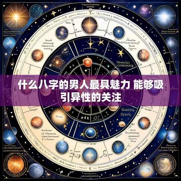 什么八字的男人最具魅力 能够吸引异性的关注