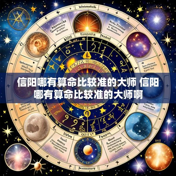 信阳哪有算命比较准的大师 信阳哪有算命比较准的大师啊