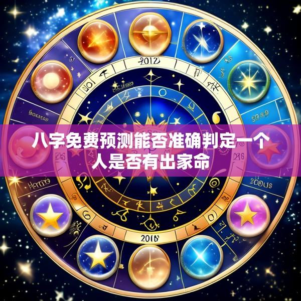 八字免费预测能否准确判定一个人是否有出家命