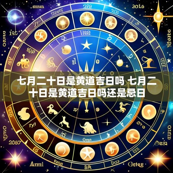 七月二十日是黄道吉日吗 七月二十日是黄道吉日吗还是忌日