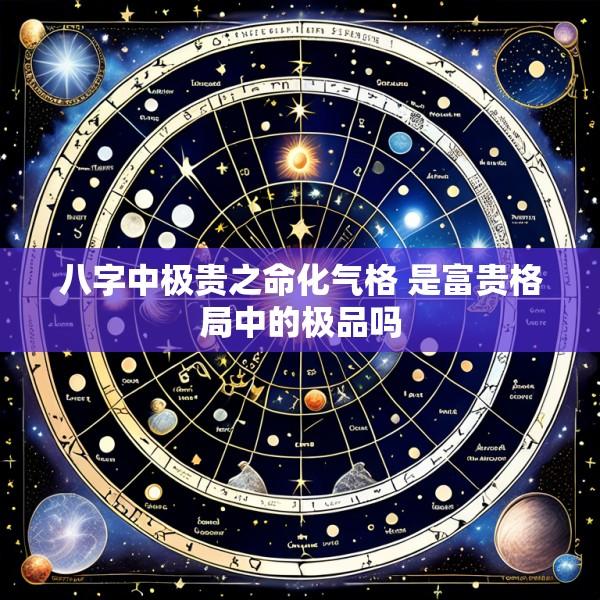 八字中极贵之命化气格 是富贵格局中的极品吗
