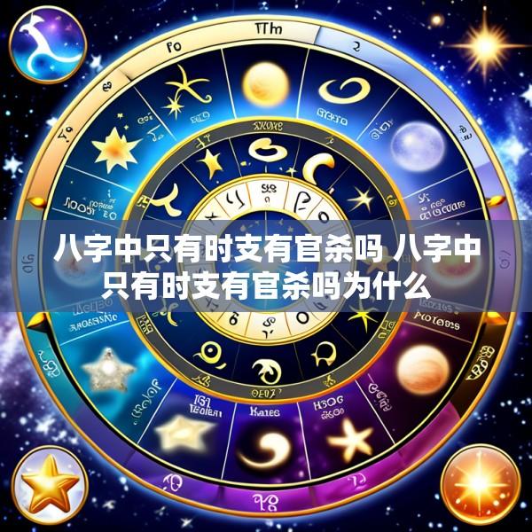 八字中只有时支有官杀吗 八字中只有时支有官杀吗为什么