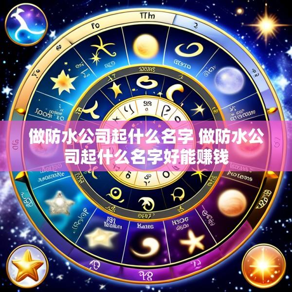 做防水公司起什么名字 做防水公司起什么名字好能赚钱