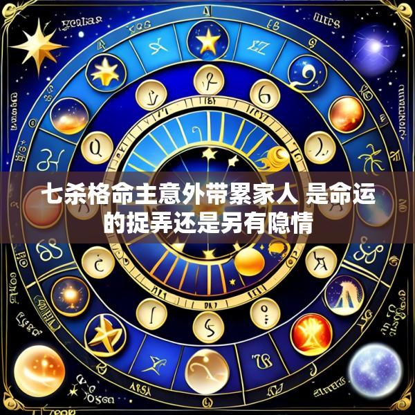 七杀格命主意外带累家人 是命运的捉弄还是另有隐情