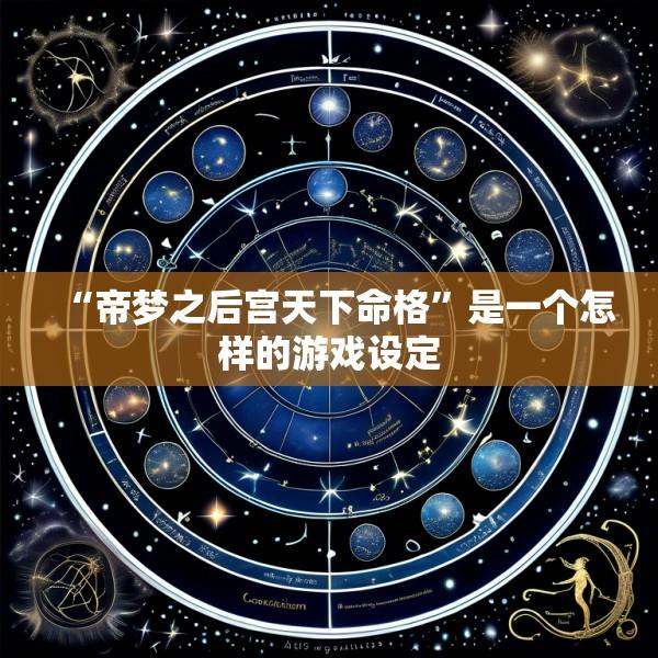 “帝梦之后宫天下命格”是一个怎样的游戏设定