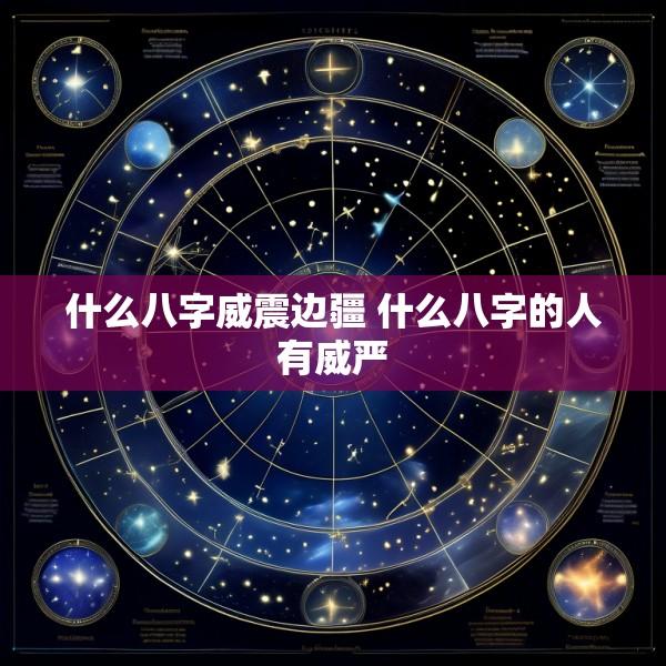 什么八字威震边疆 什么八字的人有威严