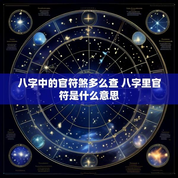 八字中的官符煞多么查 八字里官符是什么意思