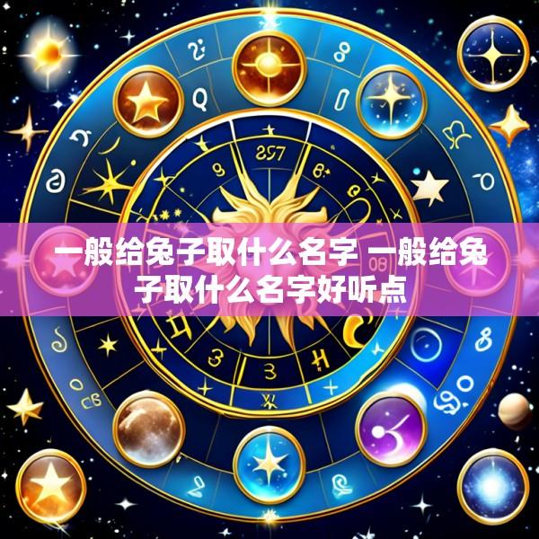 一般给兔子取什么名字 一般给兔子取什么名字好听点