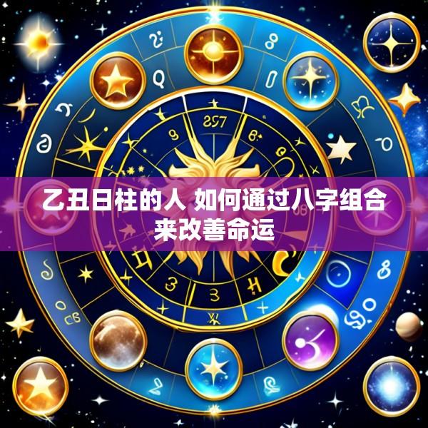 乙丑日柱的人 如何通过八字组合来改善命运