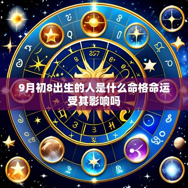 9月初8出生的人是什么命格命运受其影响吗