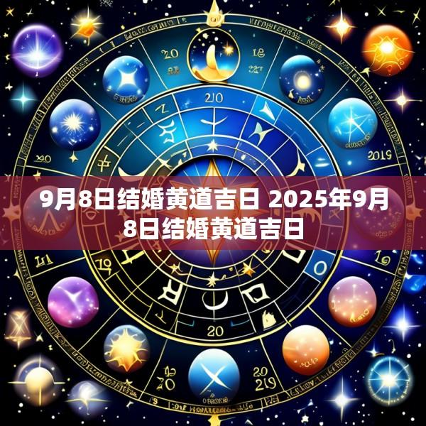 9月8日结婚黄道吉日 2025年9月8日结婚黄道吉日