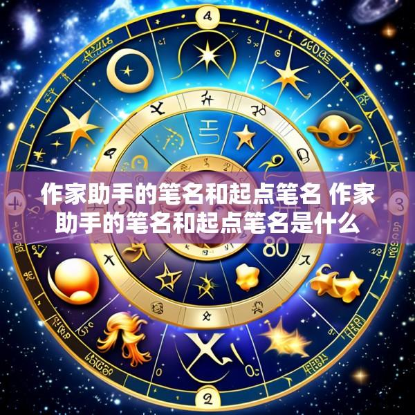 作家助手的笔名和起点笔名 作家助手的笔名和起点笔名是什么